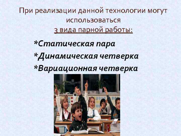 При реализации данной технологии могут использоваться 3 вида парной работы: *Статическая пара *Динамическая четверка