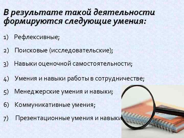  В результате такой деятельности формируются следующие умения: 1) Рефлексивные; 2) Поисковые (исследовательские); 3)
