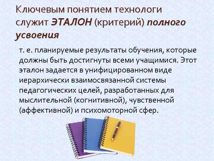 Ключевым понятием технологи служит ЭТАЛОН (критерий) полного усвоения т. е. планируемые результаты обучения, которые