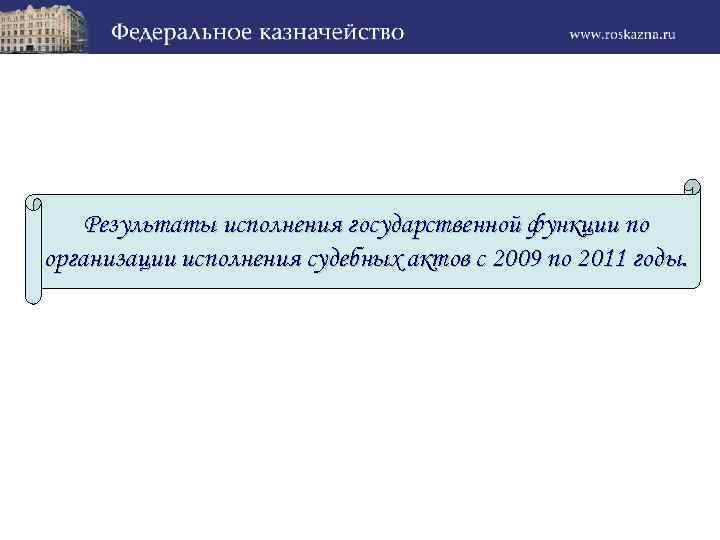 Результаты исполнения государственной функции по организации исполнения судебных актов с 2009 по 2011 годы.