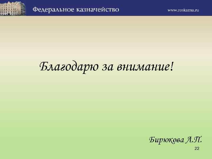 Благодарю за внимание! Бирюкова Л. П. 22 