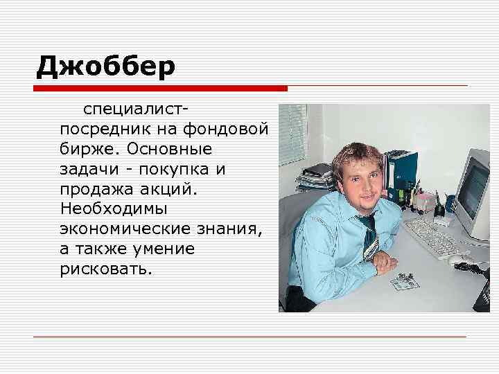 Джоббер специалистпосредник на фондовой бирже. Основные задачи - покупка и продажа акций. Необходимы экономические