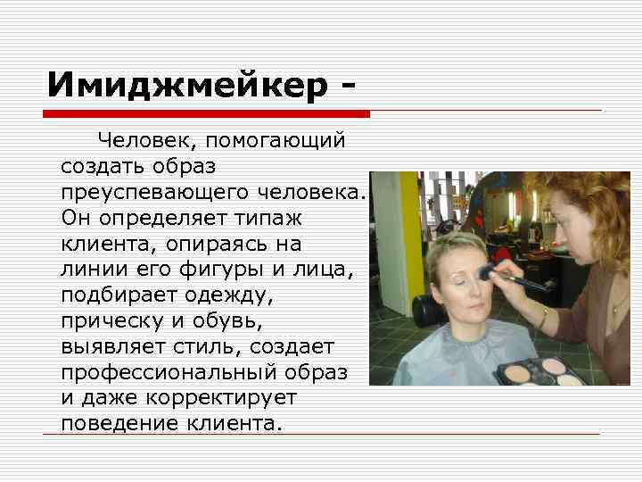 Имиджмейкер Человек, помогающий создать образ преуспевающего человека. Он определяет типаж клиента, опираясь на линии