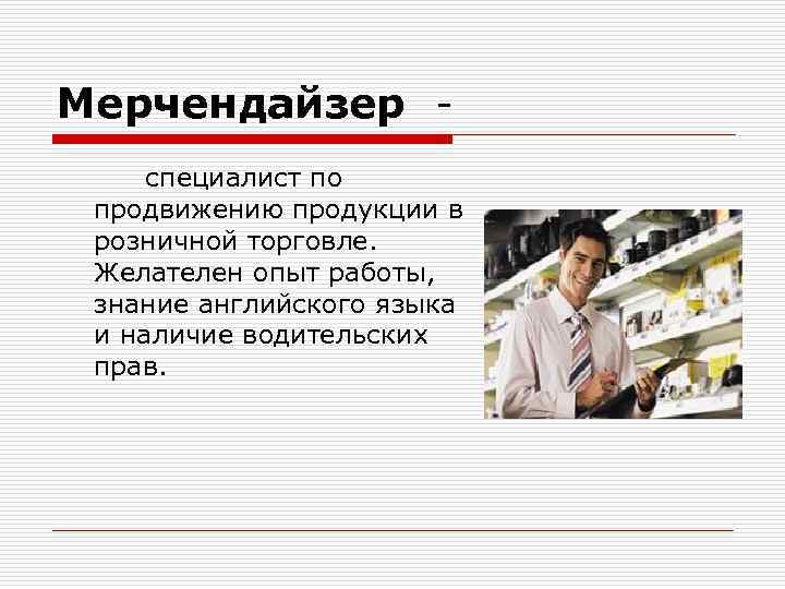 Мерчендайзер специалист по продвижению продукции в розничной торговле. Желателен опыт работы, знание английского языка