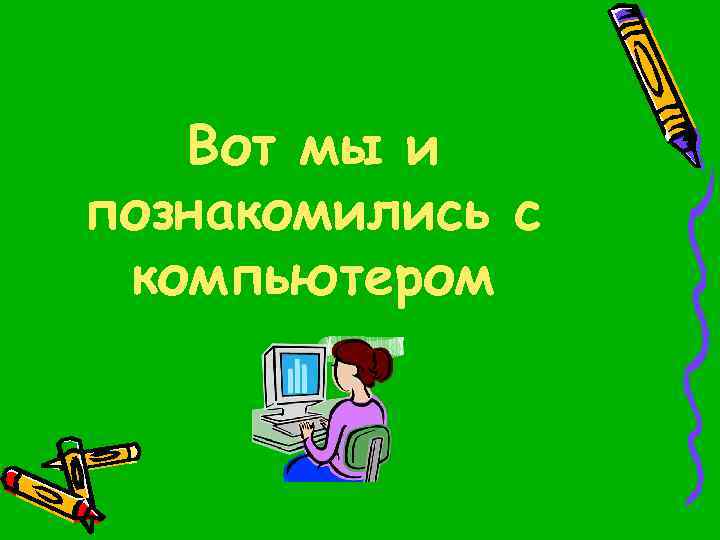 Вот мы и познакомились с компьютером 