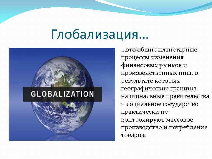 Глобализация… …это общие планетарные процессы изменения финансовых рынков и производственных ниш, в результате которых