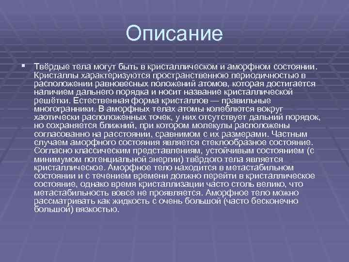 Описание § Твёрдые тела могут быть в кристаллическом и аморфном состоянии. Кристаллы характеризуются пространственною