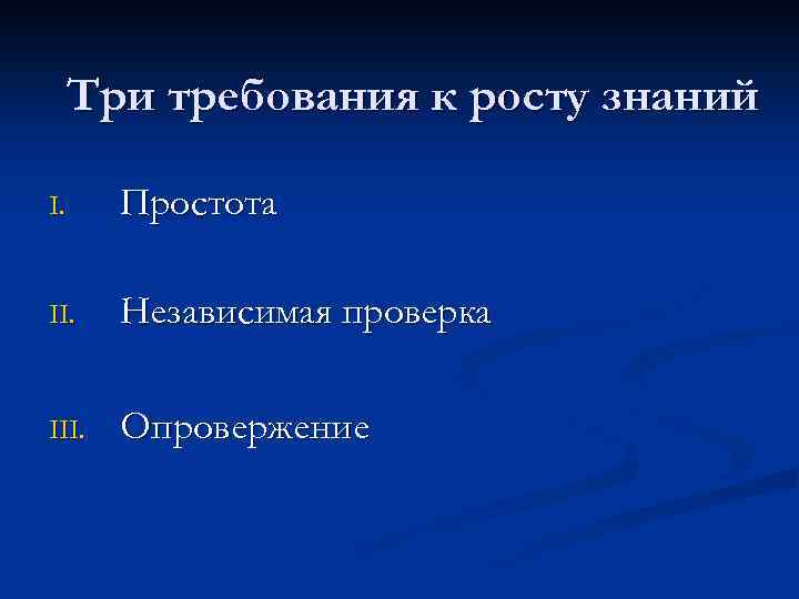 Три требования к росту знаний I. Простота II. Независимая проверка III. Опровержение 