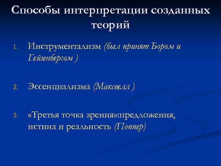 Способы интерпретации созданных теорий 1. Инструментализм (был принят Бором и Гейзенбергом ) 2. Эссенциализма