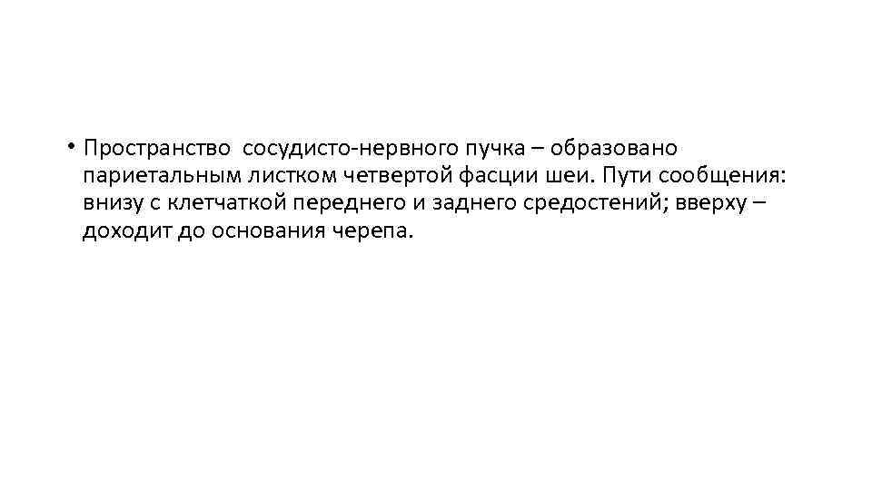  • Пространство сосудисто-нервного пучка – образовано париетальным листком четвертой фасции шеи. Пути сообщения:
