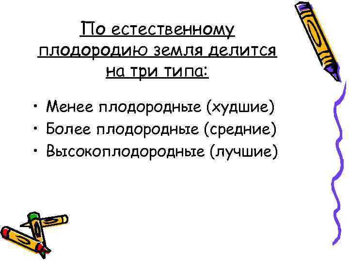 По естественному плодородию земля делится на три типа: • Менее плодородные (худшие) • Более