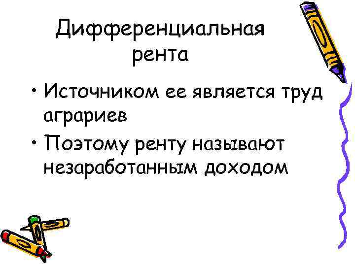 Дифференциальная рента • Источником ее является труд аграриев • Поэтому ренту называют незаработанным доходом