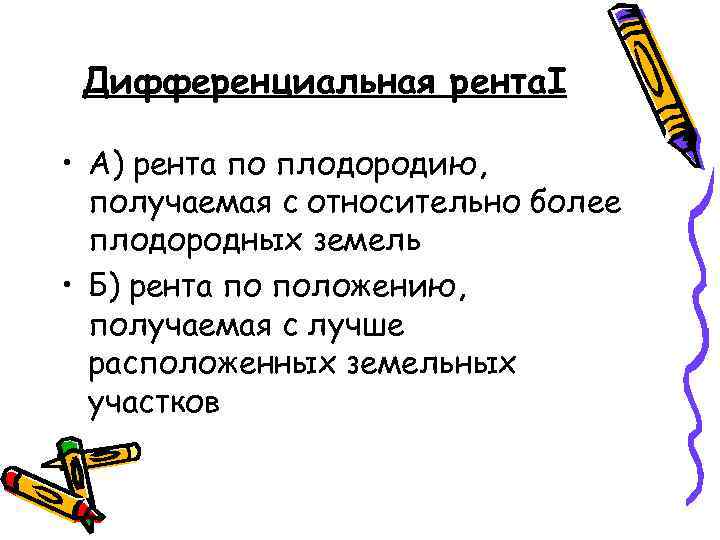 Дифференциальная рента. I • А) рента по плодородию, получаемая с относительно более плодородных земель