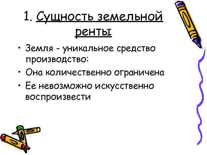 1. Сущность земельной ренты • Земля - уникальное средство производство: • Она количественно ограничена