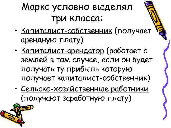 Маркс условно выделял три класса: • Капиталист-собственник (получает арендную плату) • Капиталист-арендатор (работает с