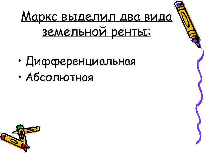 Маркс выделил два вида земельной ренты: • Дифференциальная • Абсолютная 