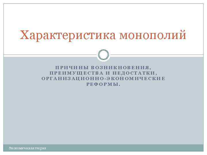 Характеристика монополий ПРИЧИНЫ ВОЗНИКНОВЕНИЯ, ПРЕИМУЩЕСТВА И НЕДОСТАТКИ, ОРГАНИЗАЦИОННО-ЭКОНОМИЧЕСКИЕ РЕФОРМЫ. Экономическая теория 