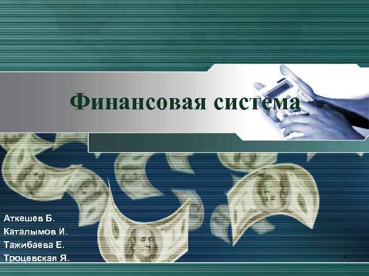 Финансовая система Аткешев Б. Каталымов И. Тажибаева Е. Троцевская Я. 1 