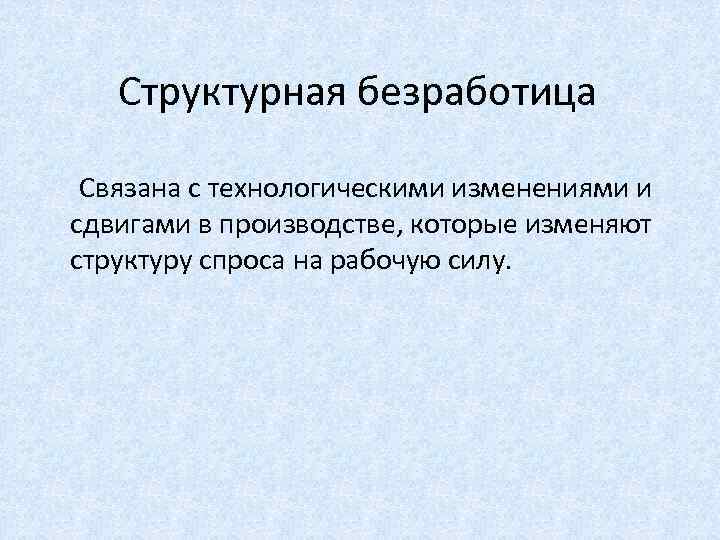 Структурная безработица Связана с технологическими изменениями и сдвигами в производстве, которые изменяют структуру спроса