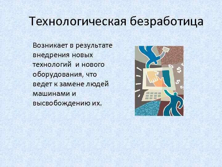 Технологическая безработица Возникает в результате внедрения новых технологий и нового оборудования, что ведет к