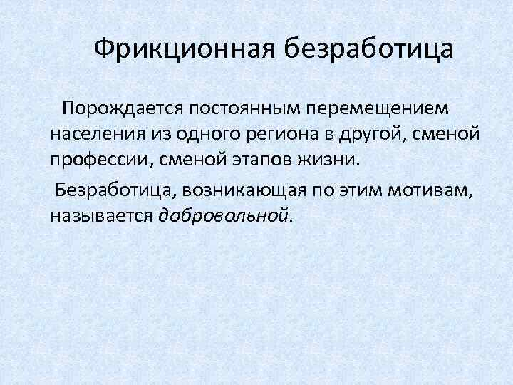 Фрикционная безработица Порождается постоянным перемещением населения из одного региона в другой, сменой профессии, сменой