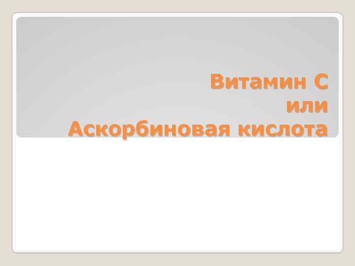 Витамин С или Аскорбиновая кислота 