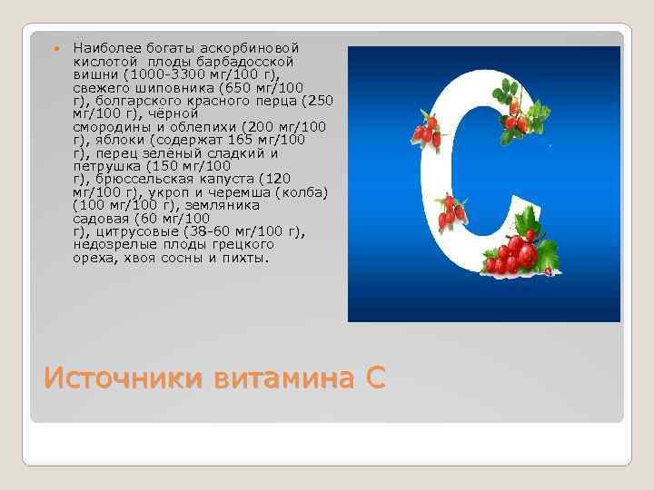  Наиболее богаты аскорбиновой кислотой плоды барбадосской вишни (1000 -3300 мг/100 г), свежего шиповника