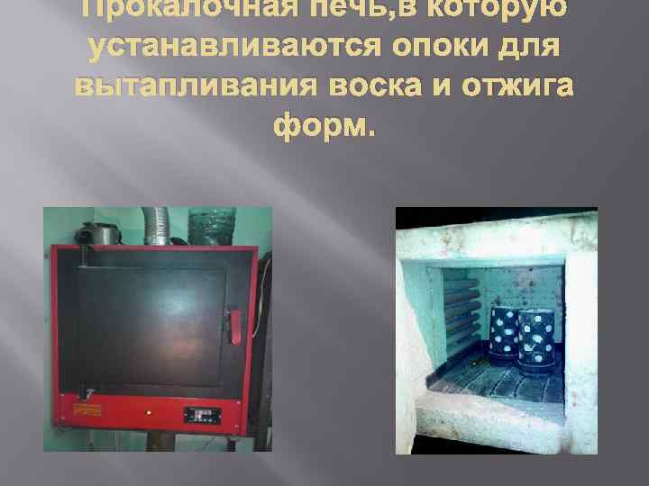 Прокалочная печь, в которую устанавливаются опоки для вытапливания воска и отжига форм. 