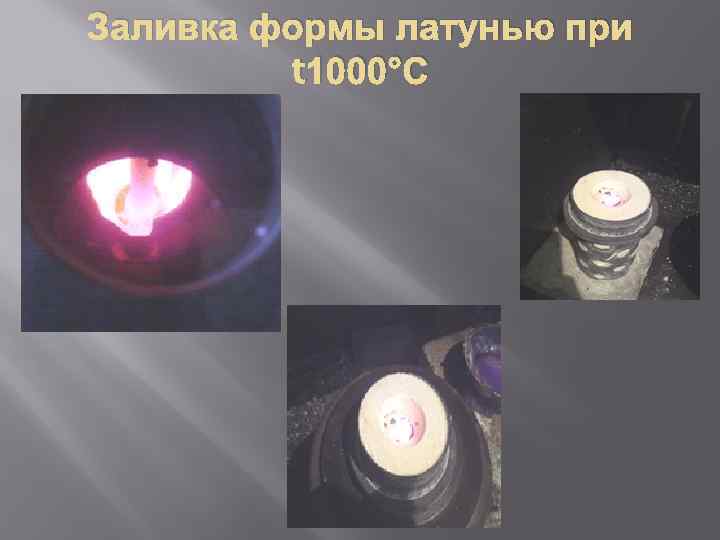 Заливка формы латунью при t 1000°С 