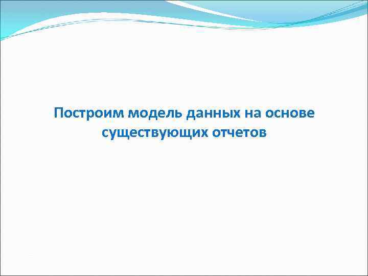 Построим модель данных на основе существующих отчетов 