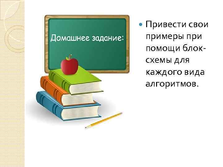  Привести свои примеры при помощи блоксхемы для каждого вида алгоритмов. 