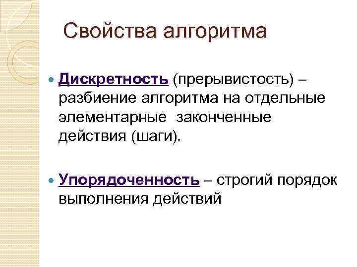 Свойства алгоритма Дискретность (прерывистость) – разбиение алгоритма на отдельные элементарные законченные действия (шаги). Упорядоченность