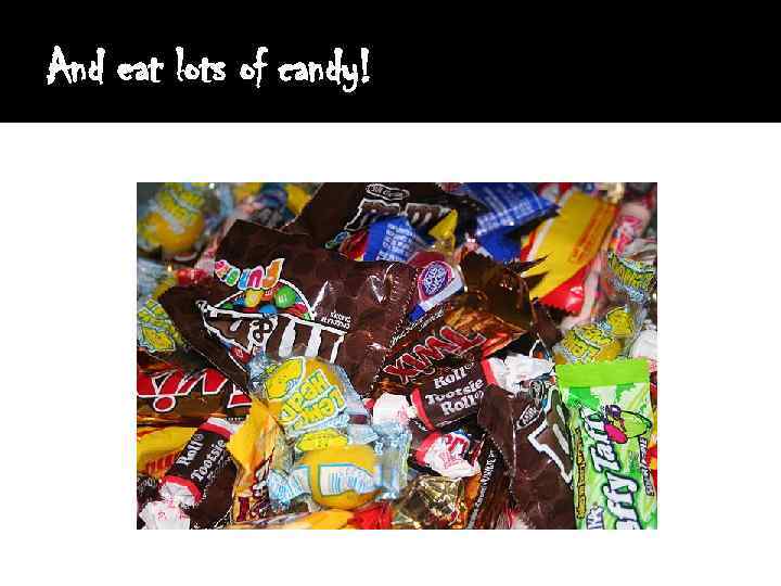 And eat lots of candy! 