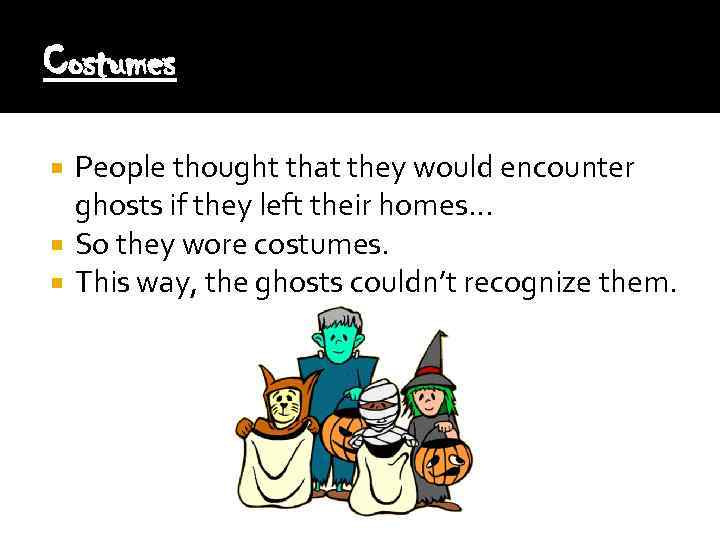 Costumes People thought that they would encounter ghosts if they left their homes… So