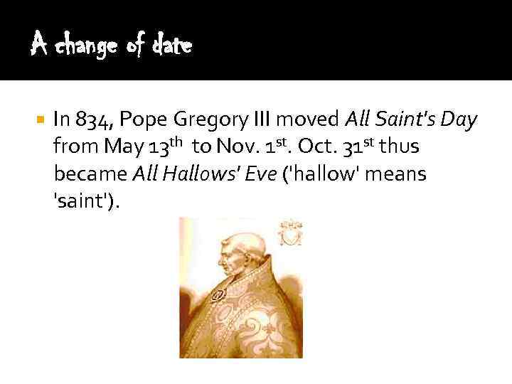 A change of date In 834, Pope Gregory III moved All Saint's Day from