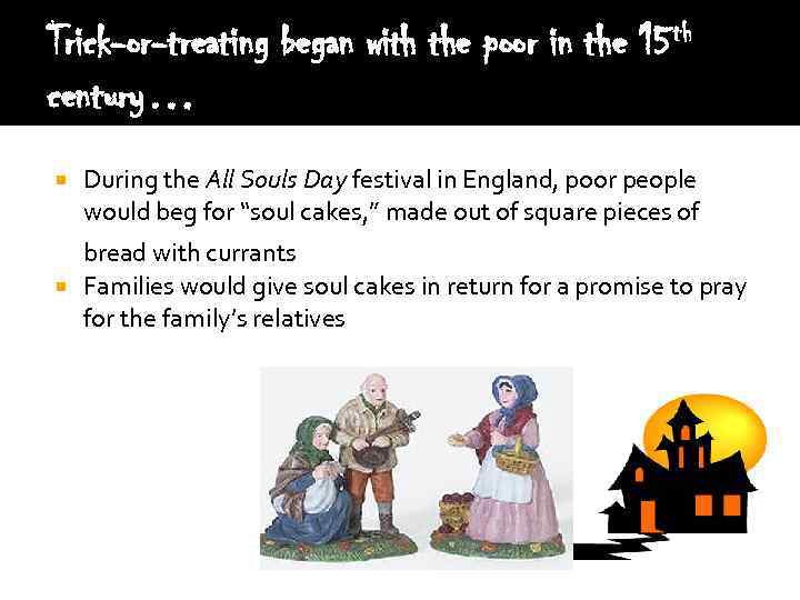 Trick-or-treating began with the poor in the 15 th century… During the All Souls