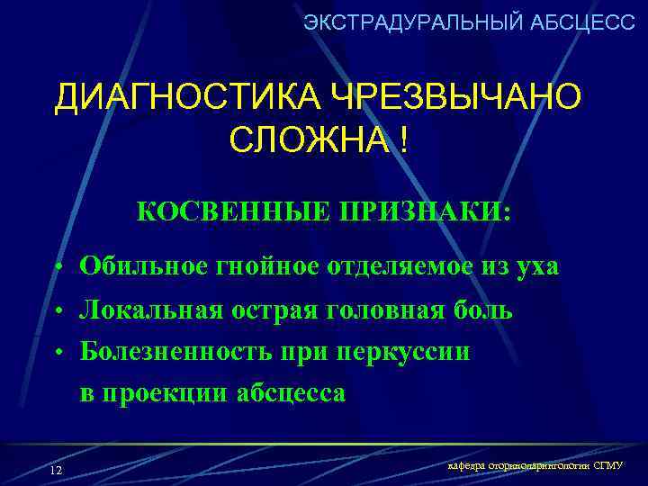 ЭКСТРАДУРАЛЬНЫЙ АБСЦЕСС ДИАГНОСТИКА ЧРЕЗВЫЧАНО СЛОЖНА ! КОСВЕННЫЕ ПРИЗНАКИ: • Обильное гнойное отделяемое из уха