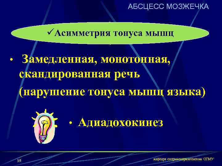 АБСЦЕСС МОЗЖЕЧКА üАсимметрия тонуса мышц • Замедленная, монотонная, скандированная речь (нарушение тонуса мышц языка)