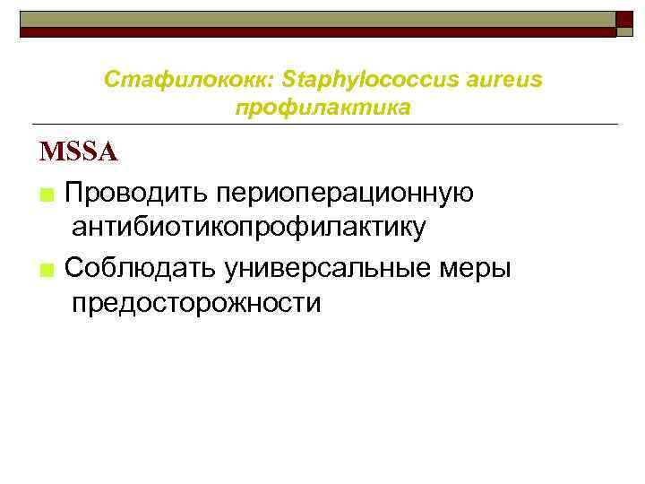 Стафилококк: Staphylococcus aureus профилактика MSSA ■ Проводить периоперационную антибиотикопрофилактику ■ Соблюдать универсальные меры предосторожности
