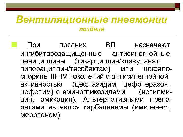 Вентиляционные пневмонии поздние ■ При поздних ВП назначают ингибиторозащищенные антисинегнойные пенициллины (тикарциллин/клавуланат, пиперациллин/тазобактам) или
