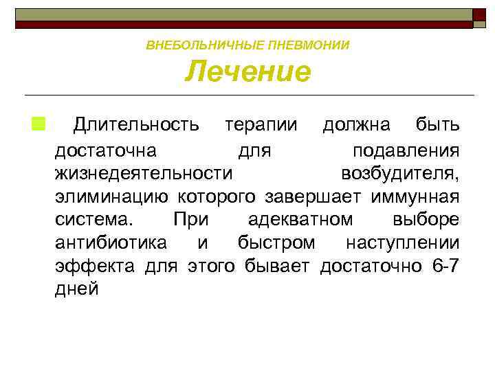 ВНЕБОЛЬНИЧНЫЕ ПНЕВМОНИИ Лечение ■ Длительность терапии должна быть достаточна для подавления жизнедеятельности возбудителя, элиминацию