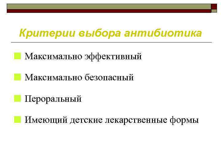 Критерии выбора антибиотика ■ Максимально эффективный ■ Максимально безопасный ■ Пероральный ■ Имеющий детские