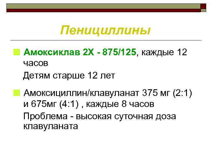 Пенициллины ■ Амоксиклав 2 Х 875/125, каждые 12 часов Детям старше 12 лет ■