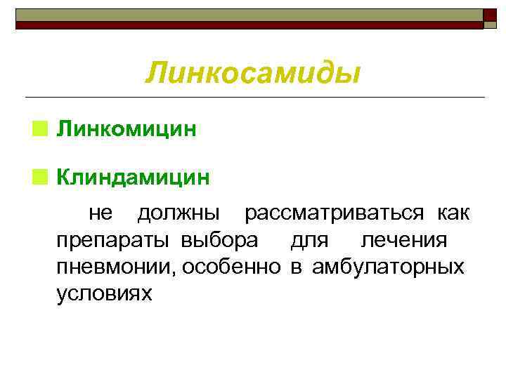 Линкосамиды ■ Линкомицин ■ Клиндамицин не должны рассматриваться как препараты выбора для лечения пневмонии,