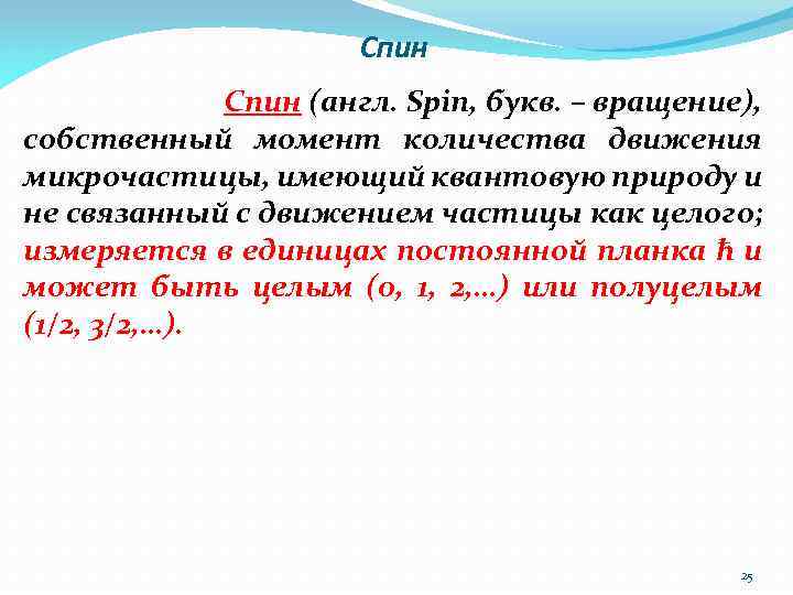 Спин (англ. Spin, букв. – вращение), собственный момент количества движения микрочастицы, имеющий квантовую природу