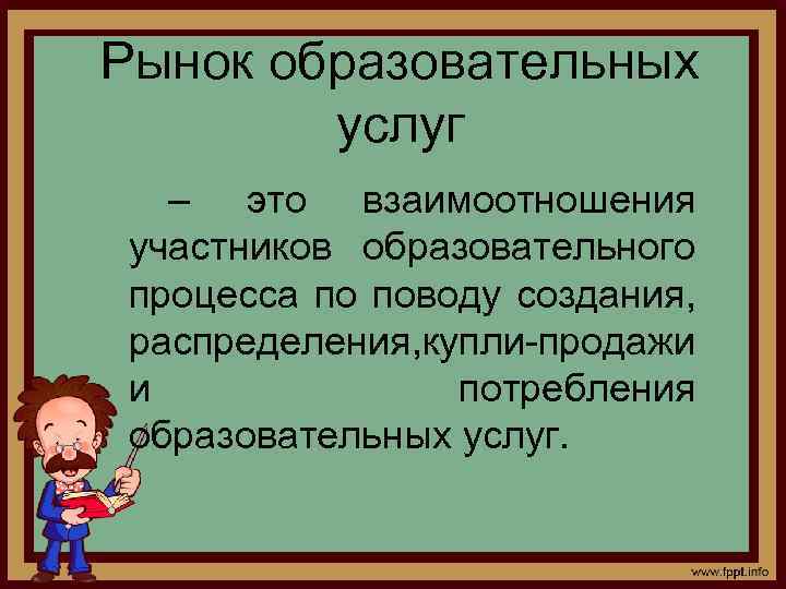 Рынок образовательных услуг – это взаимоотношения участников образовательного процесса по поводу создания, распределения, купли-продажи