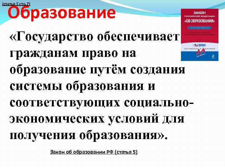 Образование (статья 5 стр. 7) «Государство обеспечивает гражданам право на образование путём создания системы