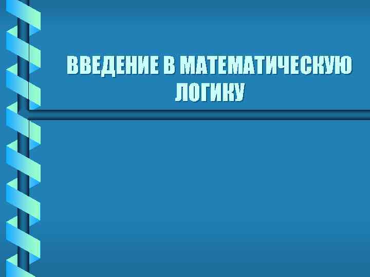 ВВЕДЕНИЕ В МАТЕМАТИЧЕСКУЮ ЛОГИКУ 