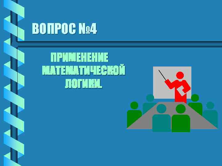 ВОПРОС № 4 ПРИМЕНЕНИЕ МАТЕМАТИЧЕСКОЙ ЛОГИКИ. 