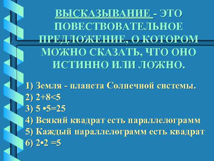 ВЫСКАЗЫВАНИЕ - ЭТО ПОВЕСТВОВАТЕЛЬНОЕ ПРЕДЛОЖЕНИЕ, О КОТОРОМ МОЖНО СКАЗАТЬ, ЧТО ОНО ИСТИННО ИЛИ ЛОЖНО.